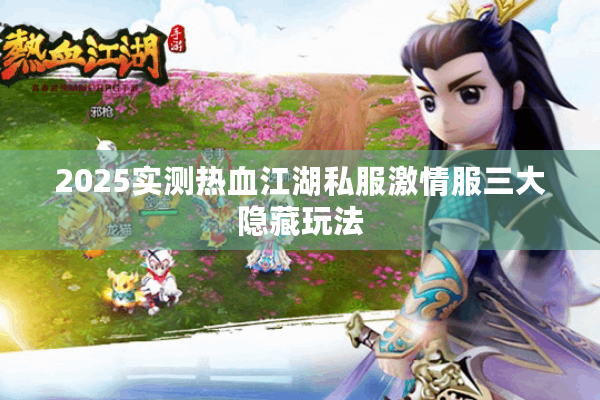 2025实测热血江湖私服激情服三大隐藏玩法