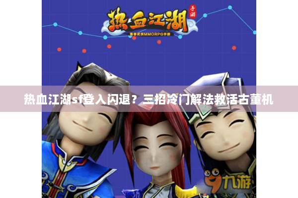 热血江湖sf登入闪退?三招冷门解法救活古董机 热血江湖sf登入闪退?三招冷门解法救活古董机