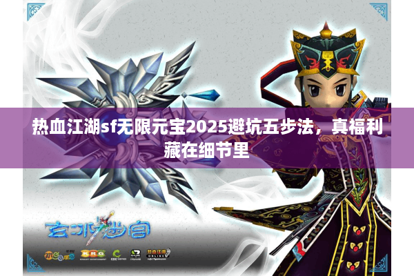 热血江湖sf无限元宝2025避坑五步法，真福利藏在细节里