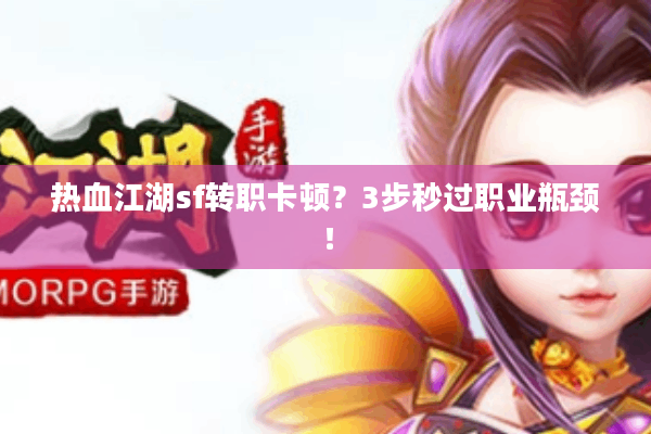 热血江湖sf转职卡顿?3步秒过职业瓶颈! 热血江湖sf转职卡顿?3步秒过职业瓶颈!