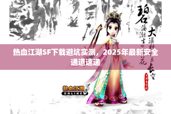热血江湖SF下载避坑实测，2025年最新安全通道速递
