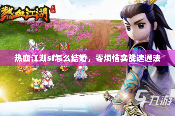 热血江湖sf怎么结婚,零烦恼实战速通法 热血江湖sf怎么结婚,零烦恼实战速通法