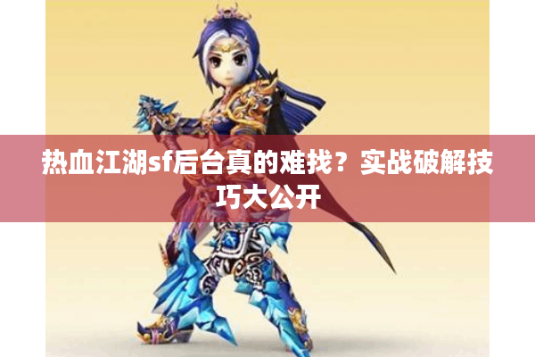 热血江湖sf后台真的难找？实战破解技巧大公开