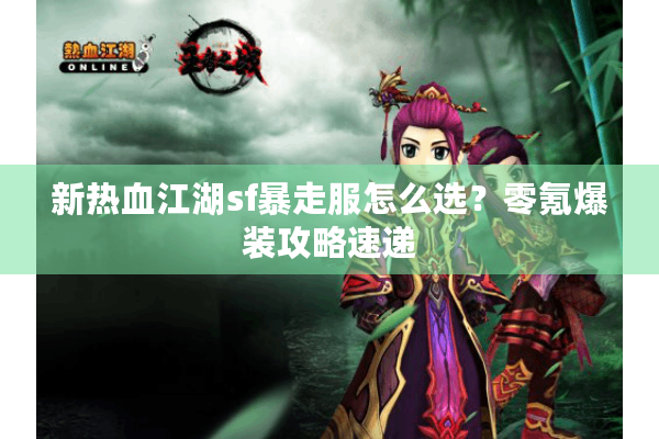 新热血江湖sf暴走服怎么选?零氪爆装攻略速递 新热血江湖sf暴走服怎么选?零氪爆装攻略速递