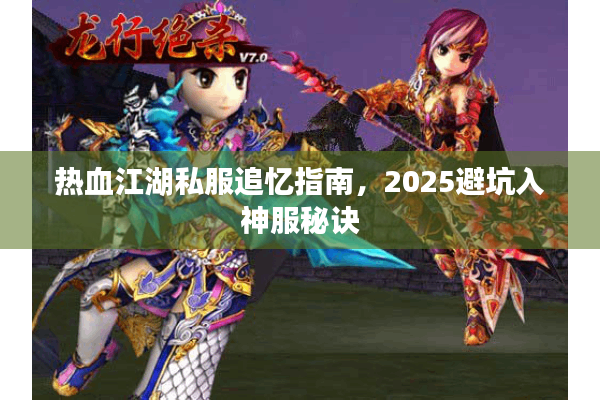 热血江湖私服追忆指南,2025避坑入神服秘诀 热血江湖私服追忆指南,2025避坑入神服秘诀