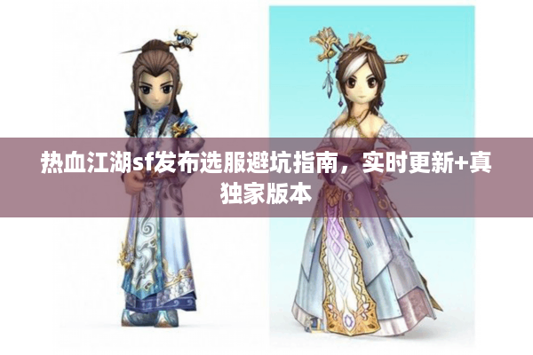 热血江湖sf发布选服避坑指南,实时更新+真独家版本 热血江湖sf发布选服避坑指南,实时更新+真独家版本