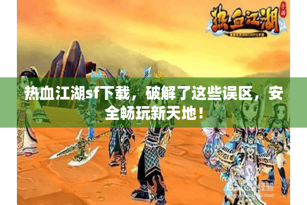 热血江湖sf下载，破解了这些误区，安全畅玩新天地！