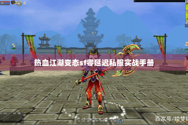 热血江湖变态sf零延迟私服实战手册 热血江湖变态sf零延迟私服实战手册