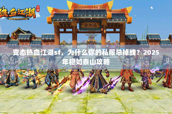 变态热血江湖sf，为什么你的私服总掉线？2025年稳如泰山攻略