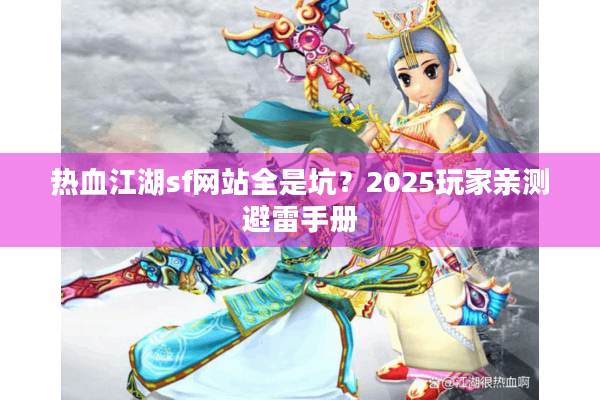 热血江湖sf网站全是坑?2025玩家亲测避雷手册 热血江湖sf网站全是坑?2025玩家亲测避雷手册