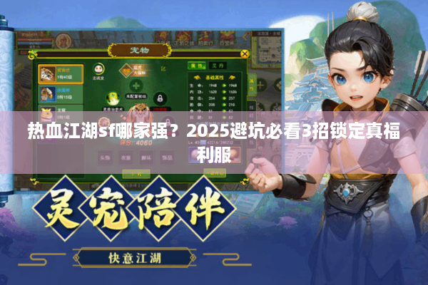 热血江湖sf哪家强?2025避坑必看3招锁定真福利服 热血江湖sf哪家强?2025避坑必看3招锁定真福利服