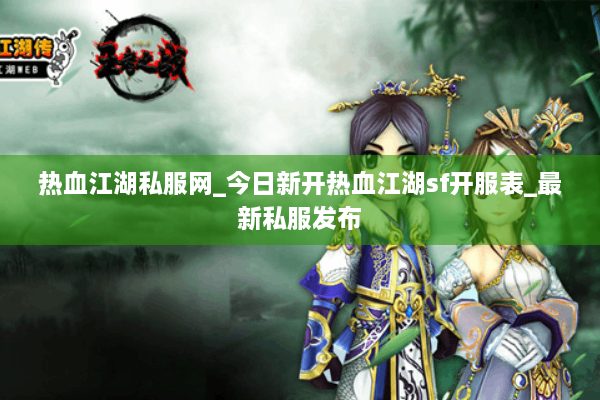 热血江湖私服网_今日新开热血江湖sf开服表_最新私服发布
