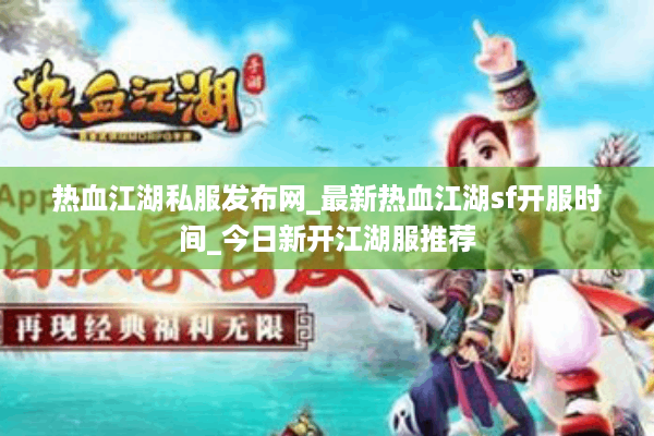 热血江湖私服发布网_最新热血江湖sf开服时间_今日新开江湖服推荐