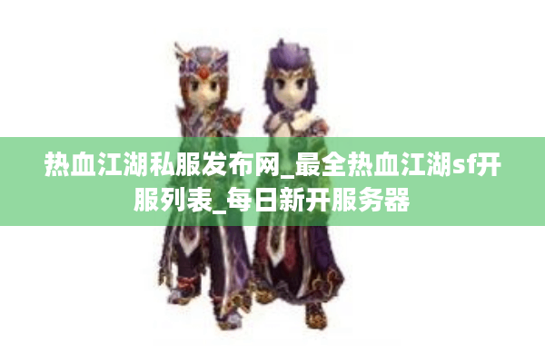 热血江湖私服发布网_最全热血江湖sf开服列表_每日新开服务器