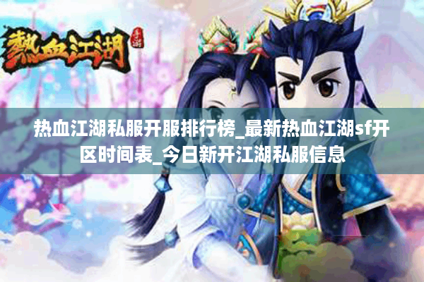热血江湖私服开服排行榜_最新热血江湖sf开区时间表_今日新开江湖私服信息