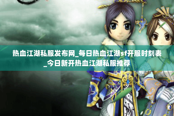 热血江湖私服发布网_每日热血江湖sf开服时刻表_今日新开热血江湖私服推荐