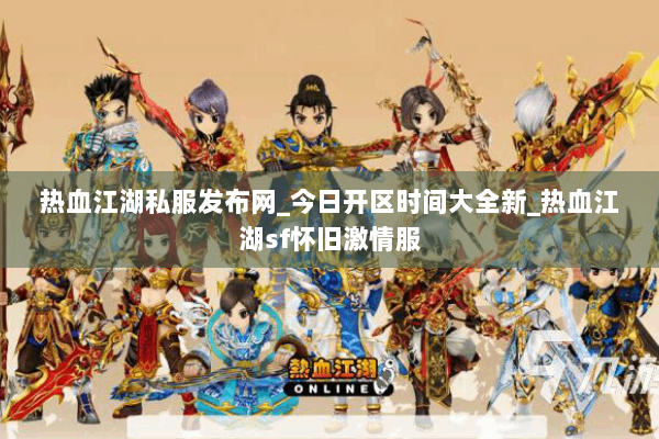 热血江湖私服发布网_今日开区时间大全新_热血江湖sf怀旧激情服