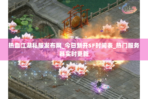 热血江湖私服发布网_今日新开SF时间表_热门服务器实时更新
