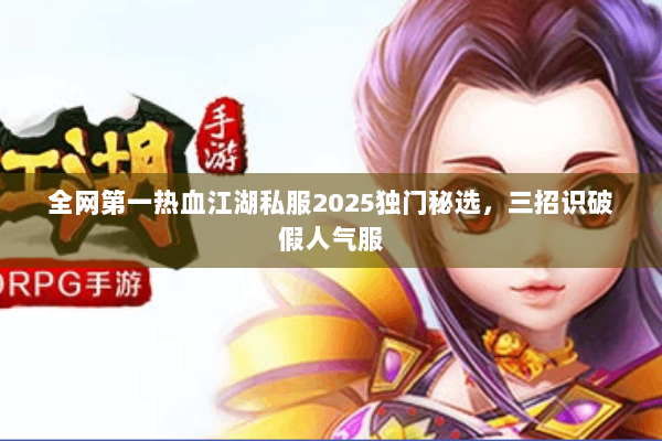 全网第一热血江湖私服2025独门秘选，三招识破假人气服