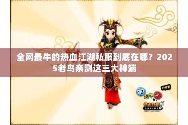 全网最牛的热血江湖私服到底在哪？2025老鸟亲测这三大神端