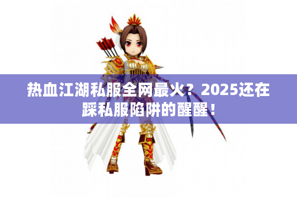 热血江湖私服全网最火？2025还在踩私服陷阱的醒醒！