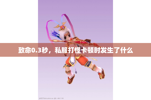 致命0.3秒,私服打怪卡顿时发生了什么 致命0.3秒,私服打怪卡顿时发生了什么