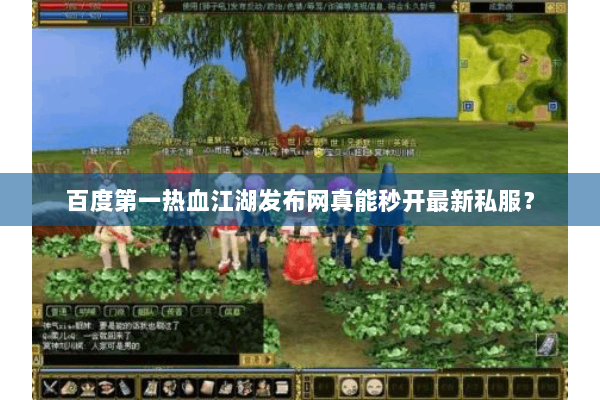 百度第一热血江湖发布网真能秒开最新私服？