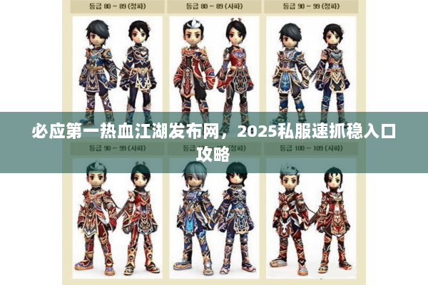 必应第一热血江湖发布网,2025私服速抓稳入口攻略 必应第一热血江湖发布网,2025私服速抓稳入口攻略