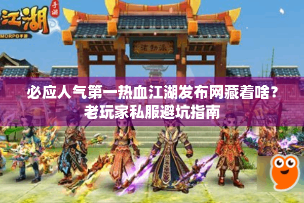 必应人气第一热血江湖发布网藏着啥?老玩家私服避坑指南 必应人气第一热血江湖发布网藏着啥?老玩家私服避坑指南