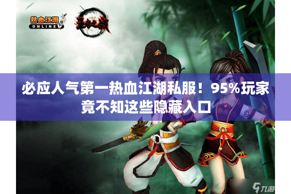 必应人气第一热血江湖私服！95%玩家竟不知这些隐藏入口