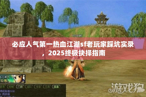 必应人气第一热血江湖sf老玩家踩坑实录，2025终极抉择指南