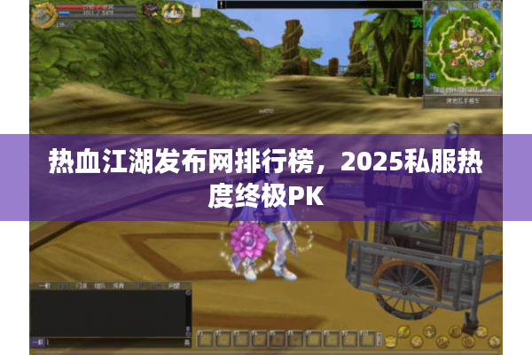 热血江湖发布网排行榜,2025私服热度终极PK 热血江湖发布网排行榜,2025私服热度终极PK