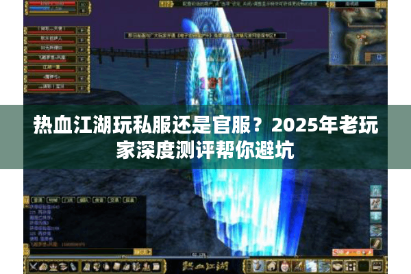 热血江湖玩私服还是官服?2025年老玩家深度测评帮你避坑 热血江湖玩私服还是官服?2025年老玩家深度测评帮你避坑