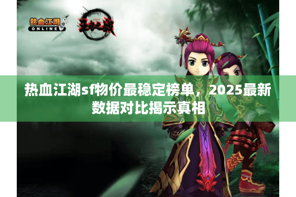 热血江湖sf物价最稳定榜单，2025最新数据对比揭示真相