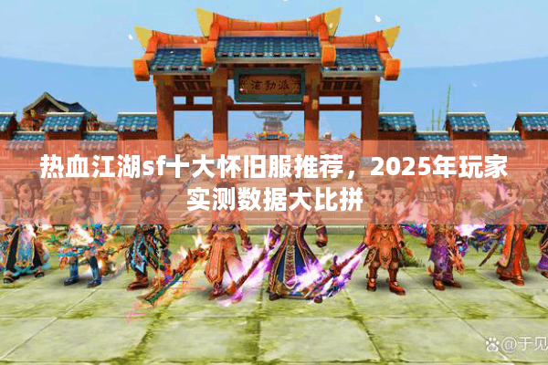 热血江湖sf十大怀旧服推荐,2025年玩家实测数据大比拼 热血江湖sf十大怀旧服推荐,2025年玩家实测数据大比拼