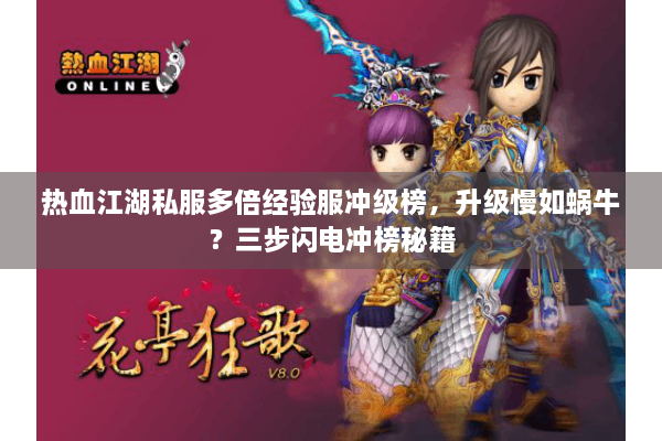 热血江湖私服多倍经验服冲级榜,升级慢如蜗牛?三步闪电冲榜秘籍 热血江湖私服多倍经验服冲级榜,升级慢如蜗牛?三步闪电冲榜秘籍