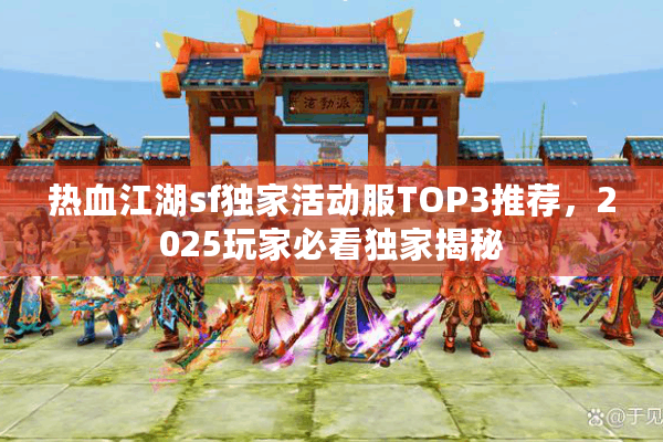 热血江湖sf独家活动服TOP3推荐，2025玩家必看独家揭秘