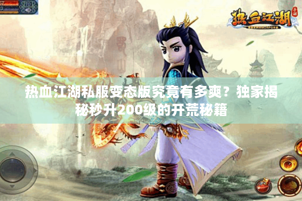 热血江湖私服变态版究竟有多爽?独家揭秘秒升200级的开荒秘籍 热血江湖私服变态版究竟有多爽?独家揭秘秒升200级的开荒秘籍