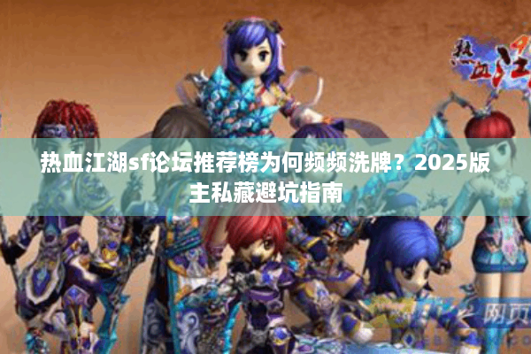 热血江湖sf论坛推荐榜为何频频洗牌？2025版主私藏避坑指南