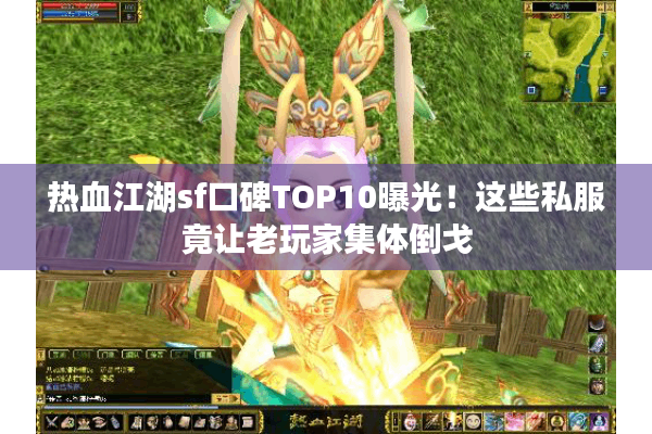 热血江湖sf口碑TOP10曝光!这些私服竟让老玩家集体倒戈 热血江湖sf口碑TOP10曝光!这些私服竟让老玩家集体倒戈