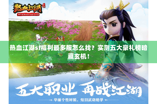 热血江湖sf福利最多服怎么找？实测五大豪礼榜暗藏玄机！