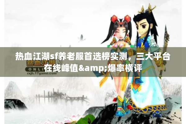 热血江湖sf养老服首选榜实测，三大平台在线峰值&爆率横评