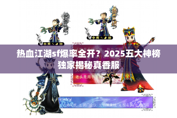 热血江湖sf爆率全开?2025五大神榜独家揭秘真香服 热血江湖sf爆率全开?2025五大神榜独家揭秘真香服