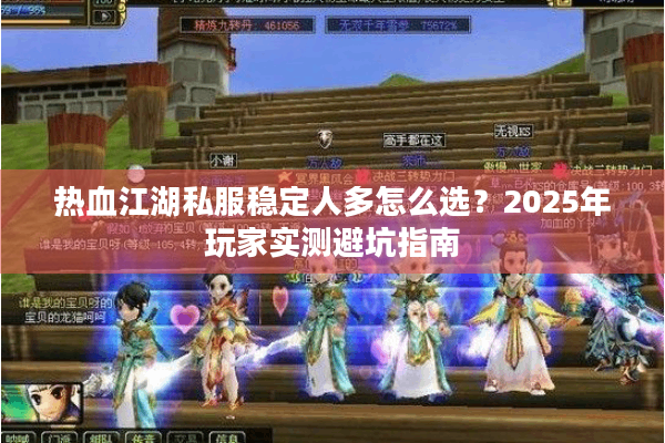 热血江湖私服稳定人多怎么选?2025年玩家实测避坑指南 热血江湖私服稳定人多怎么选?2025年玩家实测避坑指南