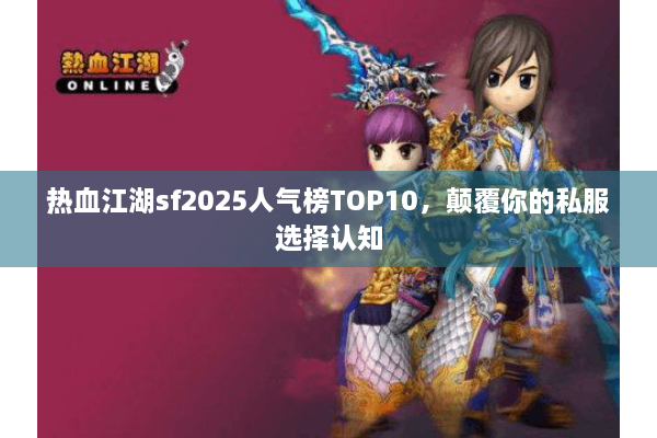 热血江湖sf2025人气榜TOP10，颠覆你的私服选择认知