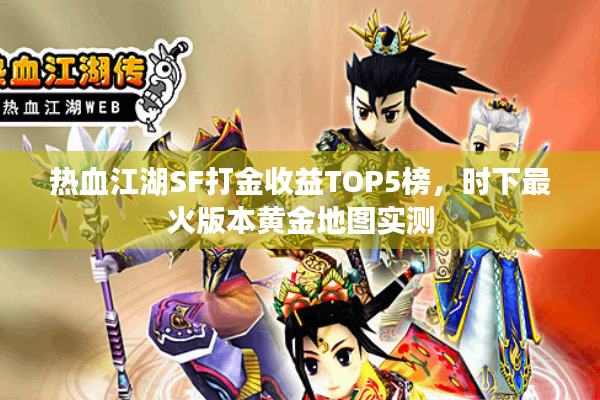 热血江湖SF打金收益TOP5榜，时下最火版本黄金地图实测