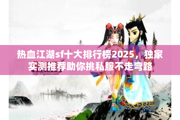 热血江湖sf十大排行榜2025，独家实测推荐助你挑私服不走弯路