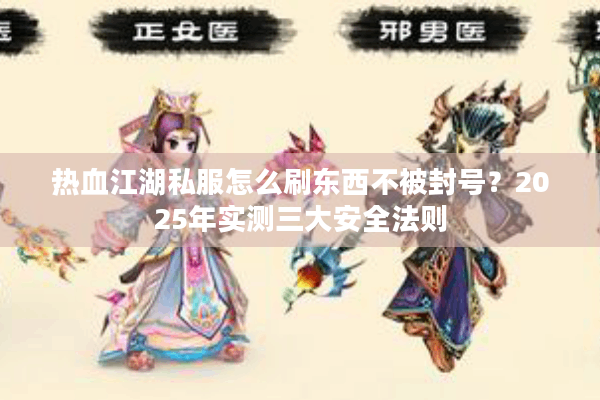 热血江湖私服怎么刷东西不被封号?2025年实测三大安全法则 热血江湖私服怎么刷东西不被封号?2025年实测三大安全法则
