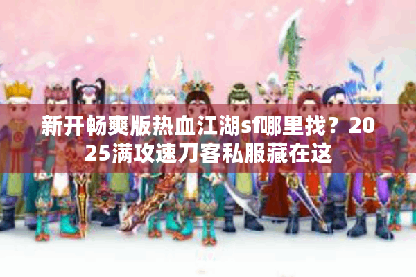 新开畅爽版热血江湖sf哪里找？2025满攻速刀客私服藏在这