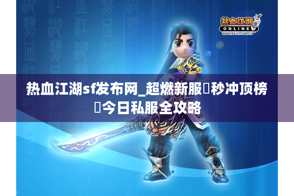 热血江湖sf发布网_超燃新服▷秒冲顶榜◁今日私服全攻略